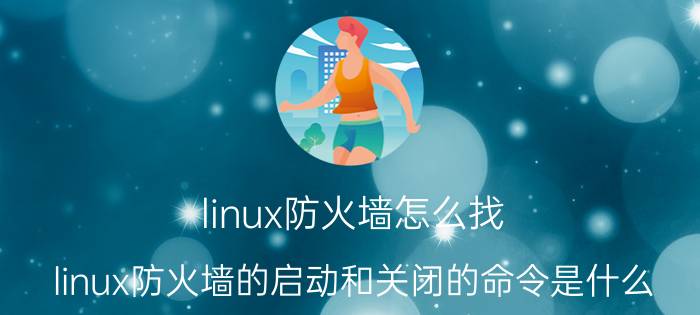 linux防火墙怎么找 linux防火墙的启动和关闭的命令是什么？